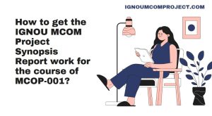 How to get the IGNOU MCOM Project Synopsis Report work for the course of MCOP-001?